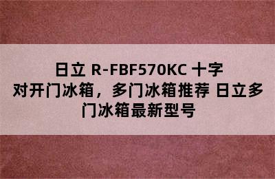 日立 R-FBF570KC 十字对开门冰箱，多门冰箱推荐 日立多门冰箱最新型号